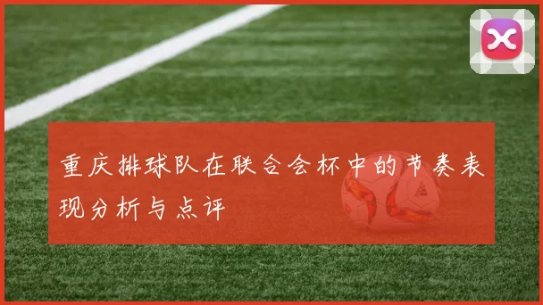 重庆排球队在联合会杯中的节奏表现分析与点评