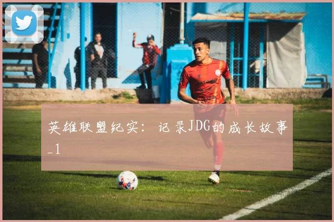英雄联盟纪实：记录JDG的成长故事_1