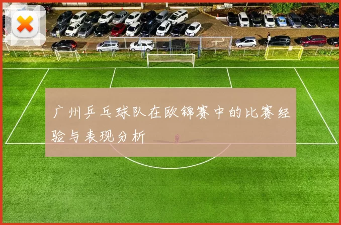 广州乒乓球队在欧锦赛中的比赛经验与表现分析