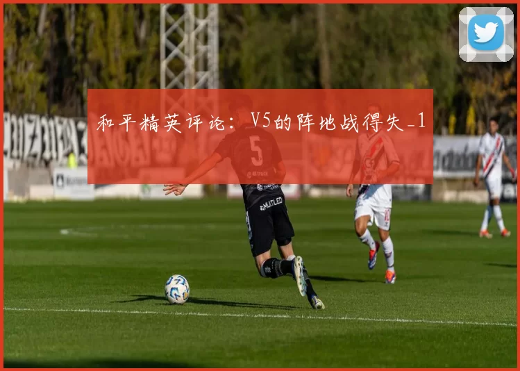 和平精英评论：V5的阵地战得失_1