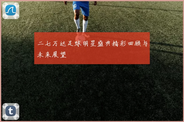 二七万达足球明星盛典精彩回顾与未来展望